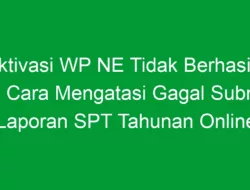 Aktivasi WP NE Tidak Berhasil? Ini Cara Mengatasi Gagal Submit Laporan SPT Tahunan Online