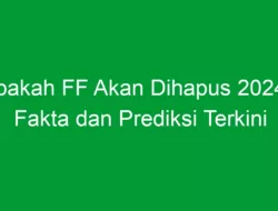 Apakah FF Akan Dihapus 2024? Fakta dan Prediksi Terkini