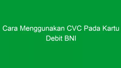 Cara Menggunakan CVC Pada Kartu Debit BNI