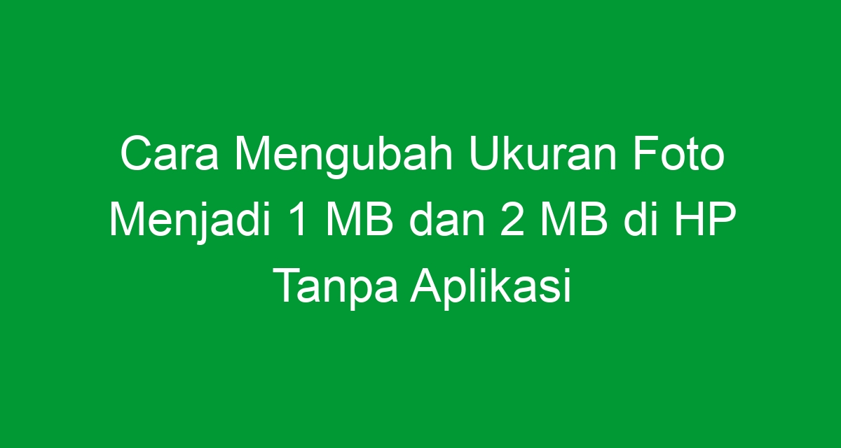 Cara Mengubah Ukuran Foto Menjadi 1 Mb Dan 2 Mb Di Hp Tanpa Aplikasi 0171