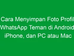 Cara Menyimpan Foto Profil WhatsApp Teman di Android, iPhone, dan PC atau Mac