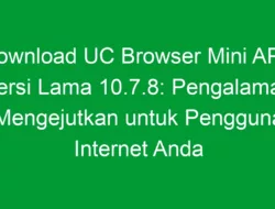 Download UC Browser Mini APK Versi Lama 10.7.8: Pengalaman Mengejutkan untuk Pengguna Internet Anda