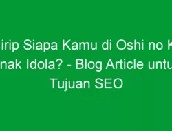 Mirip Siapa Kamu di Oshi no Ko Anak Idola? – Blog Article untuk Tujuan SEO