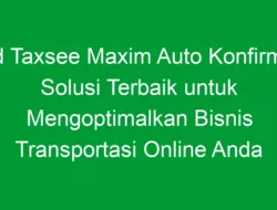 Mod Taxsee Maxim Auto Konfirmasi: Solusi Terbaik untuk Mengoptimalkan Bisnis Transportasi Online Anda