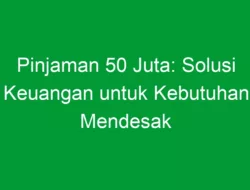 Pinjaman 50 Juta: Solusi Keuangan untuk Kebutuhan Mendesak