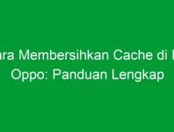 Cara Membersihkan Cache di HP Oppo: Panduan Lengkap