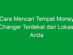 Cara Mencari Tempat Money Changer Terdekat dari Lokasi Anda