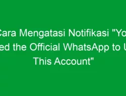 Cara Mengatasi Notifikasi “You Need the Official WhatsApp to Use This Account”