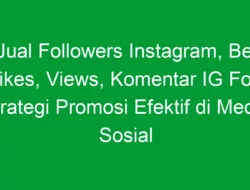 Jual Followers Instagram, Beli Likes, Views, Komentar IG Folls: Strategi Promosi Efektif di Media Sosial