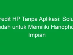 Kredit HP Tanpa Aplikasi: Solusi Mudah untuk Memiliki Handphone Impian