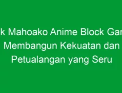 Link Mahoako Anime Block Game: Membangun Kekuatan dan Petualangan yang Seru